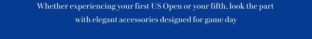 Whether experiencing your first US Open or your fifth, look the part with elegant accessories designed for game day